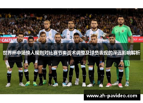 世界杯中场换人规则对比赛节奏战术调整及球员表现的深远影响解析 世界杯中场换人规则对比赛节奏战术调整及球员表现的深远影响解析