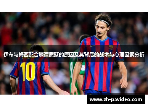 伊布与梅西配合屡遭质疑的原因及其背后的战术与心理因素分析 伊布与梅西配合屡遭质疑的原因及其背后的战术与心理因素分析