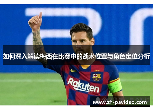 如何深入解读梅西在比赛中的战术位置与角色定位分析 如何深入解读梅西在比赛中的战术位置与角色定位分析