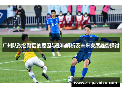 广州队改名背后的原因与影响解析及未来发展趋势探讨 广州队改名背后的原因与影响解析及未来发展趋势探讨