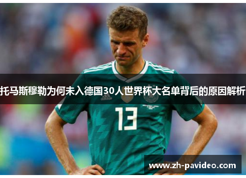 托马斯穆勒为何未入德国30人世界杯大名单背后的原因解析 托马斯穆勒为何未入德国30人世界杯大名单背后的原因解析