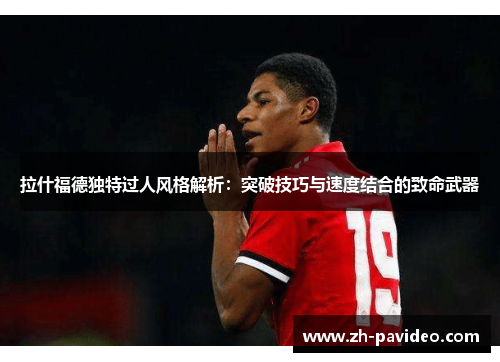 拉什福德独特过人风格解析:突破技巧与速度结合的致命武器 拉什福德独特过人风格解析:突破技巧与速度结合的致命武器