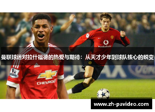 曼联球迷对拉什福德的热爱与期待:从天才少年到球队核心的蜕变 曼联球迷对拉什福德的热爱与期待:从天才少年到球队核心的蜕变