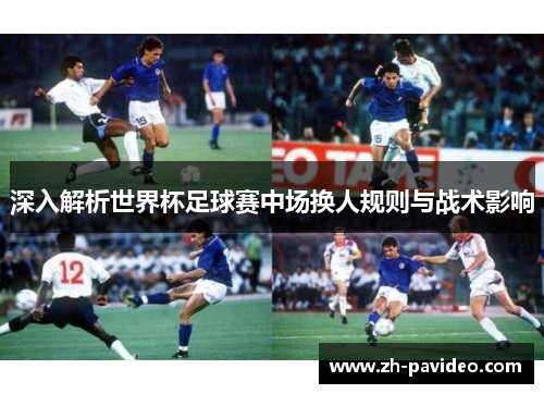 深入解析世界杯足球赛中场换人规则与战术影响 深入解析世界杯足球赛中场换人规则与战术影响