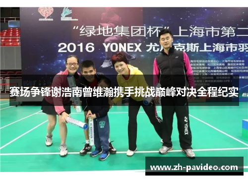 赛场争锋谢浩南曾维瀚携手挑战巅峰对决全程纪实 赛场争锋谢浩南曾维瀚携手挑战巅峰对决全程纪实