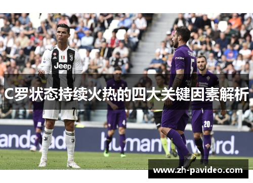 C罗状态持续火热的四大关键因素解析 C罗状态持续火热的四大关键因素解析
