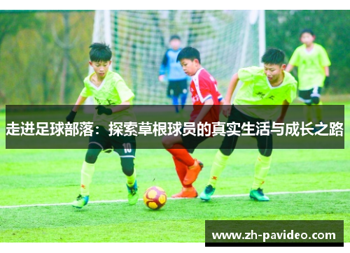 走进足球部落:探索草根球员的真实生活与成长之路 走进足球部落:探索草根球员的真实生活与成长之路