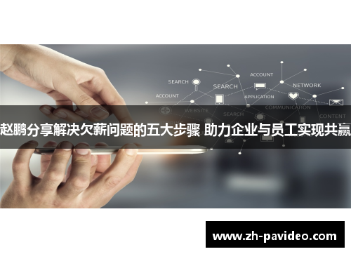 赵鹏分享解决欠薪问题的五大步骤 助力企业与员工实现共赢 赵鹏分享解决欠薪问题的五大步骤 助力企业与员工实现共赢