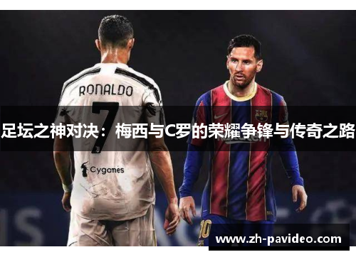 足坛之神对决:梅西与C罗的荣耀争锋与传奇之路 足坛之神对决:梅西与C罗的荣耀争锋与传奇之路