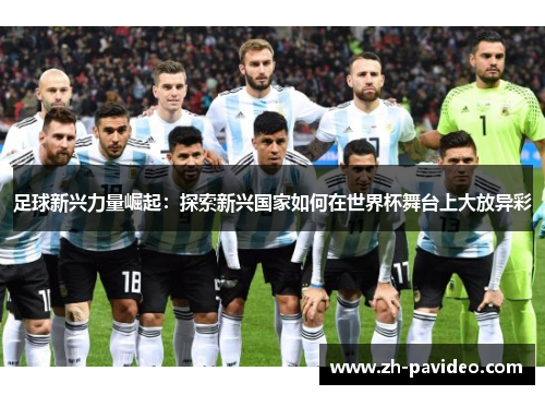 足球新兴力量崛起:探索新兴国家如何在世界杯舞台上大放异彩 足球新兴力量崛起:探索新兴国家如何在世界杯舞台上大放异彩