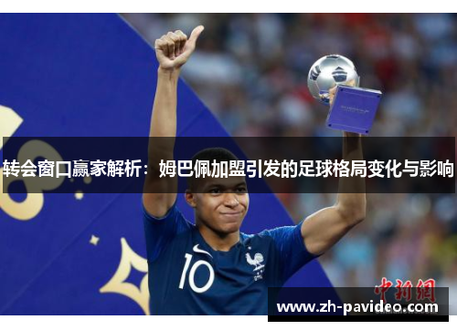 转会窗口赢家解析:姆巴佩加盟引发的足球格局变化与影响 转会窗口赢家解析:姆巴佩加盟引发的足球格局变化与影响