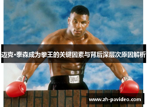 迈克·泰森成为拳王的关键因素与背后深层次原因解析 迈克·泰森成为拳王的关键因素与背后深层次原因解析