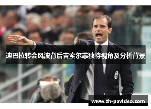 迪巴拉转会风波背后吉索尔菲独特视角及分析背景 迪巴拉转会风波背后吉索尔菲独特视角及分析背景