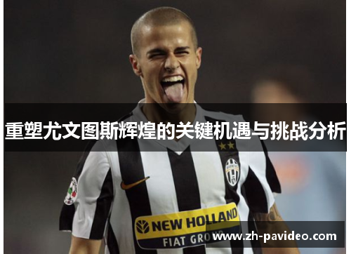 重塑尤文图斯辉煌的关键机遇与挑战分析 重塑尤文图斯辉煌的关键机遇与挑战分析