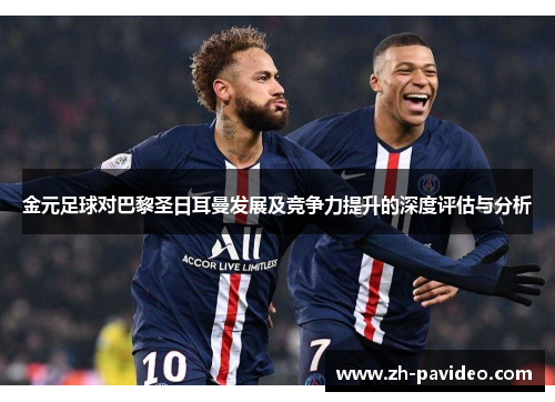 金元足球对巴黎圣日耳曼发展及竞争力提升的深度评估与分析 金元足球对巴黎圣日耳曼发展及竞争力提升的深度评估与分析