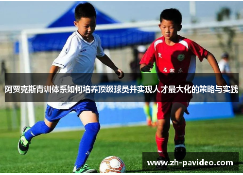 阿贾克斯青训体系如何培养顶级球员并实现人才最大化的策略与实践 阿贾克斯青训体系如何培养顶级球员并实现人才最大化的策略与实践