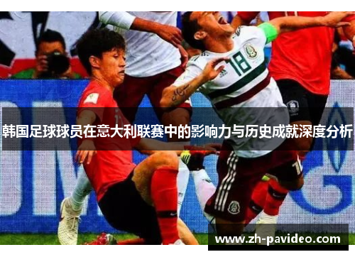 韩国足球球员在意大利联赛中的影响力与历史成就深度分析 韩国足球球员在意大利联赛中的影响力与历史成就深度分析