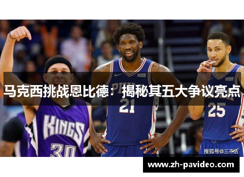 马克西挑战恩比德:揭秘其五大争议亮点 马克西挑战恩比德:揭秘其五大争议亮点