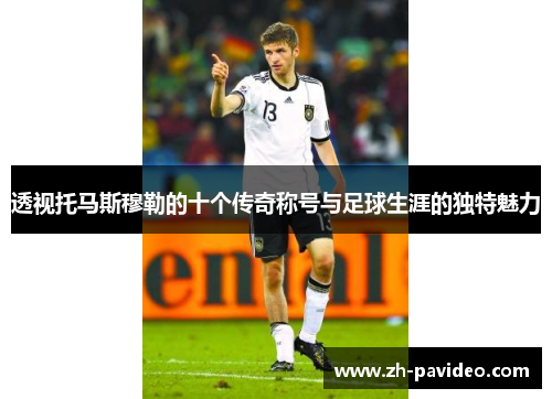 透视托马斯穆勒的十个传奇称号与足球生涯的独特魅力
