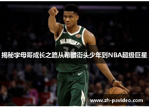 揭秘字母哥成长之路从希腊街头少年到NBA超级巨星