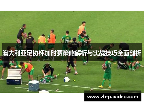 澳大利亚足协杯加时赛策略解析与实战技巧全面剖析