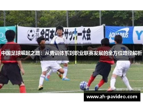 中国足球崛起之路：从青训体系到职业联赛发展的全方位路径解析