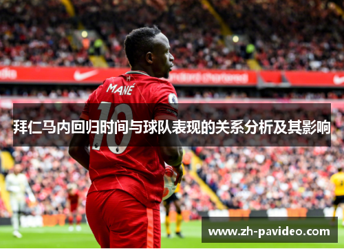 拜仁马内回归时间与球队表现的关系分析及其影响 拜仁马内回归时间与球队表现的关系分析及其影响