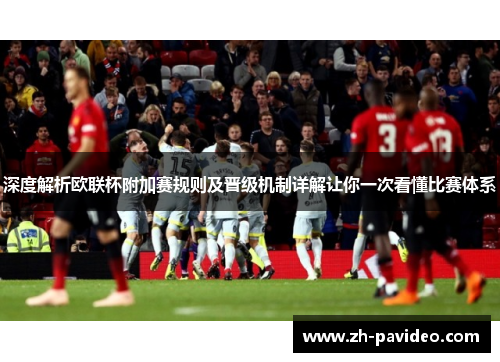 深度解析欧联杯附加赛规则及晋级机制详解让你一次看懂比赛体系 深度解析欧联杯附加赛规则及晋级机制详解让你一次看懂比赛体系