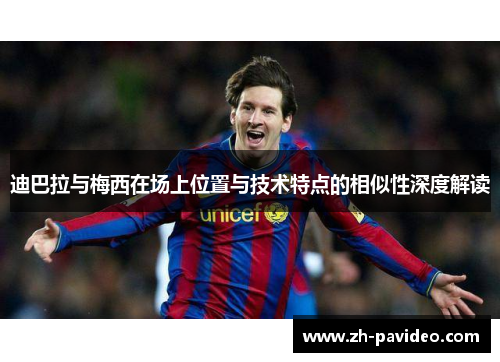 迪巴拉与梅西在场上位置与技术特点的相似性深度解读