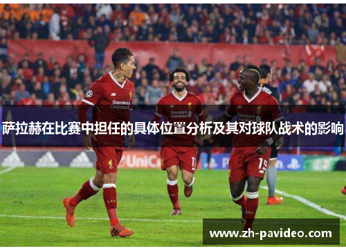 萨拉赫在比赛中担任的具体位置分析及其对球队战术的影响