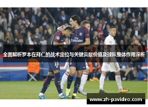 全面解析罗本在拜仁的战术定位与关键贡献价值及球队整体作用深析