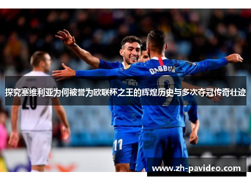 探究塞维利亚为何被誉为欧联杯之王的辉煌历史与多次夺冠传奇壮迹