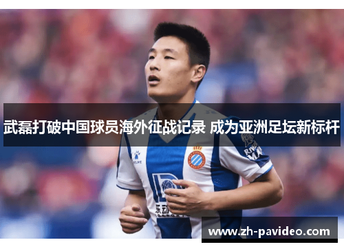 武磊打破中国球员海外征战记录 成为亚洲足坛新标杆