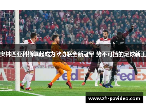 奥林匹亚科斯崛起成为欧协联全新冠军 势不可挡的足球新王