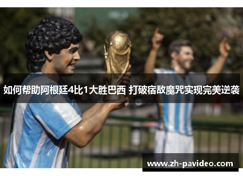 如何帮助阿根廷4比1大胜巴西 打破宿敌魔咒实现完美逆袭