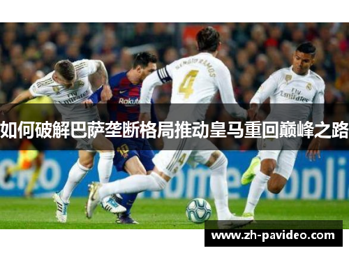 如何破解巴萨垄断格局推动皇马重回巅峰之路