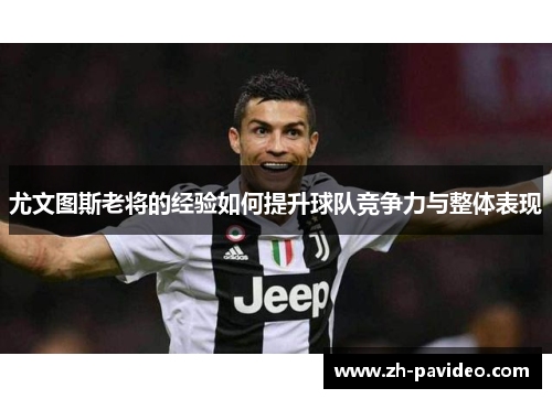 尤文图斯老将的经验如何提升球队竞争力与整体表现