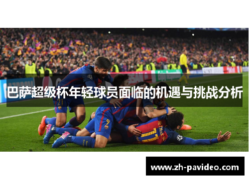 巴萨超级杯年轻球员面临的机遇与挑战分析