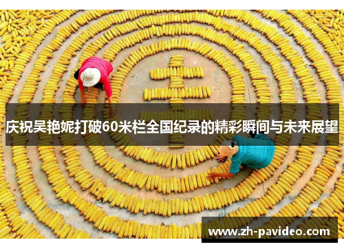 庆祝吴艳妮打破60米栏全国纪录的精彩瞬间与未来展望