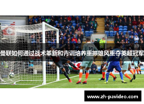 曼联如何通过战术革新和青训培养重振雄风重夺英超冠军