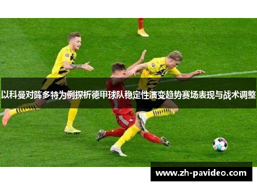 以科曼对阵多特为例探析德甲球队稳定性演变趋势赛场表现与战术调整