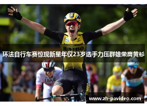 环法自行车赛惊现新星年仅23岁选手力压群雄荣膺黄衫