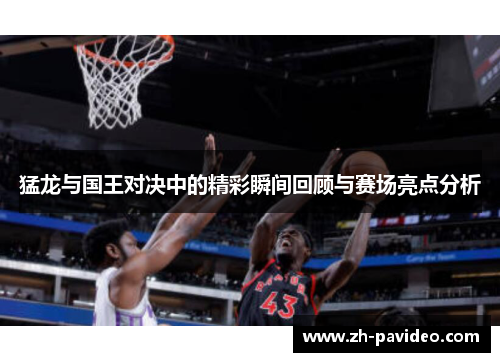 猛龙与国王对决中的精彩瞬间回顾与赛场亮点分析