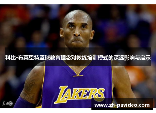 科比·布莱恩特篮球教育理念对教练培训模式的深远影响与启示 科比·布莱恩特篮球教育理念对教练培训模式的深远影响与启示