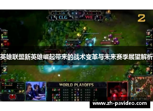 英雄联盟新英雄崛起带来的战术变革与未来赛季展望解析
