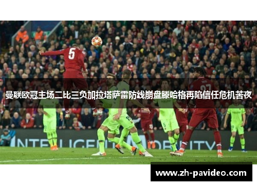 曼联欧冠主场二比三负加拉塔萨雷防线崩盘滕哈格再陷信任危机苦夜