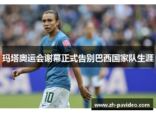 玛塔奥运会谢幕正式告别巴西国家队生涯