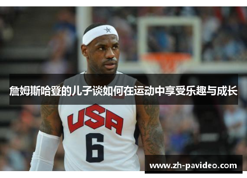 詹姆斯哈登的儿子谈如何在运动中享受乐趣与成长