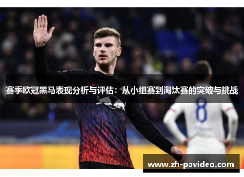 赛季欧冠黑马表现分析与评估：从小组赛到淘汰赛的突破与挑战