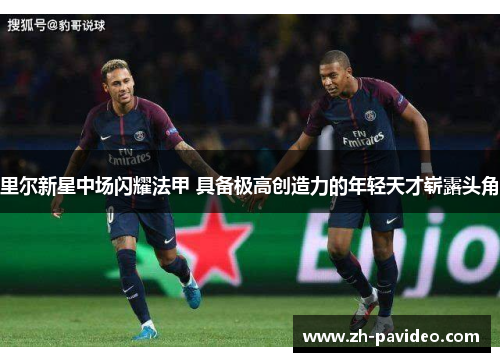 里尔新星中场闪耀法甲 具备极高创造力的年轻天才崭露头角